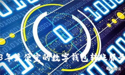 2023年最便宜的数字钱包转账服务评比