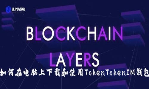 如何在电脑上下载和使用TokenTokenIM钱包