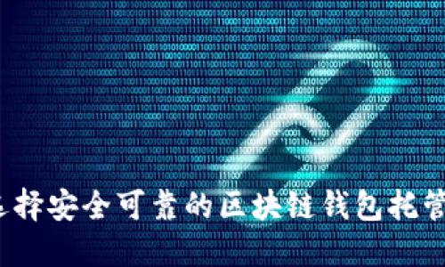 如何选择安全可靠的区块链钱包托管服务？