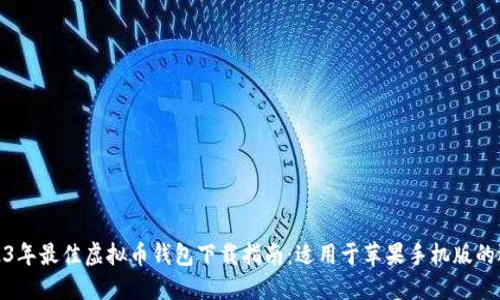 2023年最佳虚拟币钱包下载指南：适用于苹果手机版的选择
