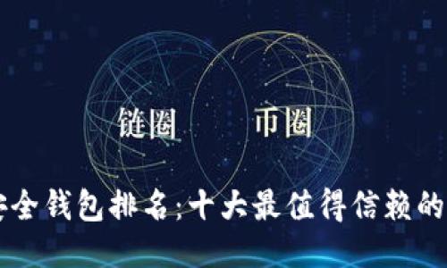 区块链安全钱包排名：十大最值得信赖的钱包推荐