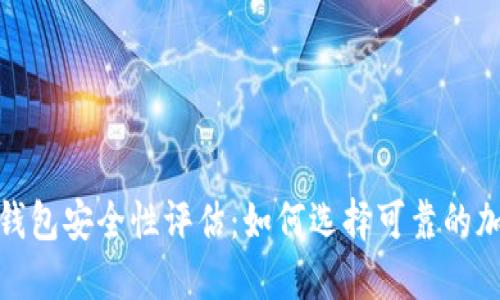 2023年加密钱包安全性评估：如何选择可靠的加密货币钱包？