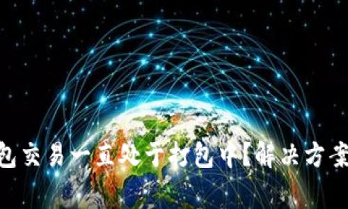 Tokenim钱包交易一直处于打包中？解决方案与常见问题