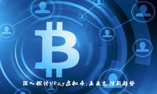 深入探讨UPay虚拟币：未来支付新趋势