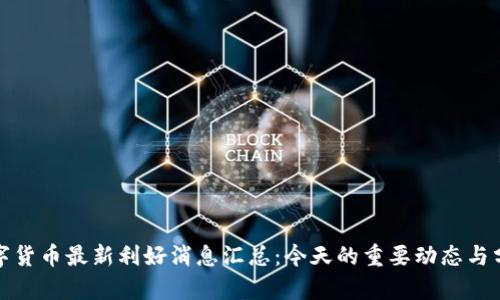 数字货币最新利好消息汇总：今天的重要动态与分析