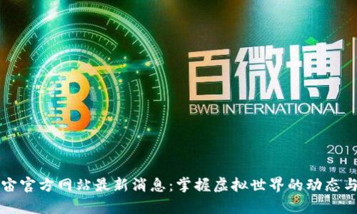 元宇宙官方网站最新消息：掌握虚拟世界的动态与趋势