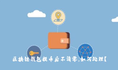 区块链钱包提币后不清零，如何处理？