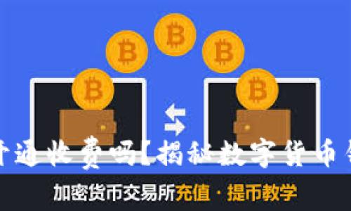 数字货币钱包开通收费吗？揭秘数字货币钱包的费用结构
