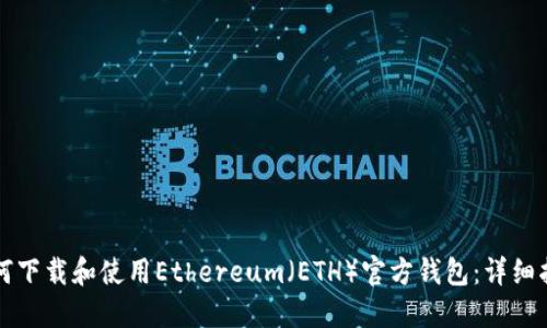 如何下载和使用Ethereum（ETH）官方钱包：详细指南