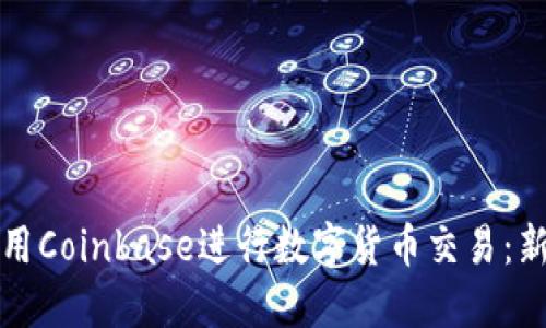 如何使用Coinbase进行数字货币交易：新手指南