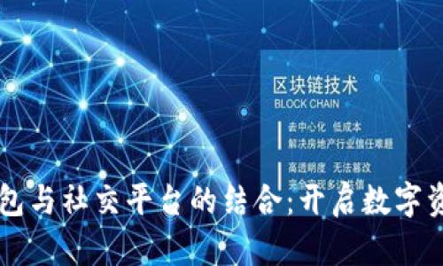 区块链钱包与社交平台的结合：开启数字资产新纪元