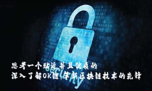 思考一个贴近并且优质的
深入了解OK链：革新区块链技术的先锋