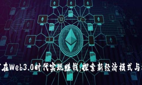 如何在Web3.0时代实现赚钱：探索新经济模式与机会