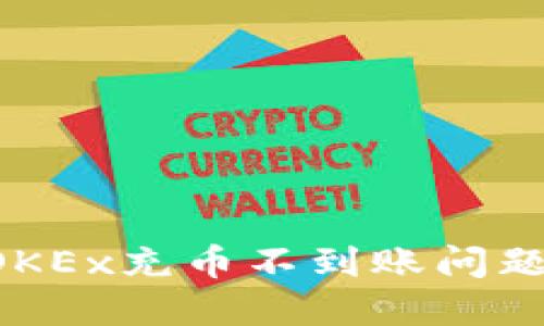 如何解决OKEx充币不到账问题：全面指南