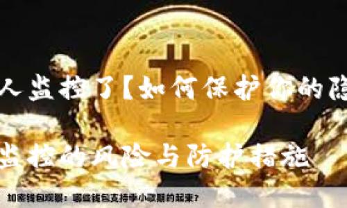 区块链钱包被人监控了？如何保护你的隐私与资产安全

区块链钱包被监控的风险与防护措施