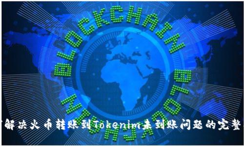 如何解决火币转账到Tokenim未到账问题的完整指南