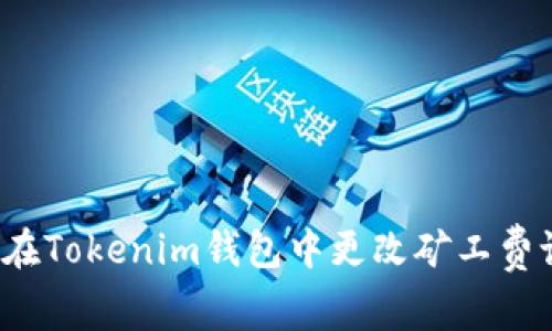 如何在Tokenim钱包中更改矿工费设置？