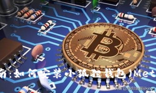 详细指南：如何安装小狐狸钱包（MetaMask）