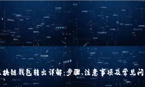 区块链钱包转出详解：步骤、注意事项及常见问题
