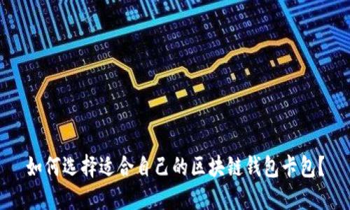 如何选择适合自己的区块链钱包卡包？