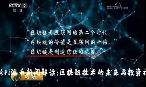 最新Pi派币新闻解读：区块链技术的未来与投资机遇