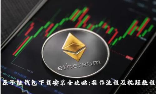 原子链钱包下载安装全攻略：操作流程及视频教程