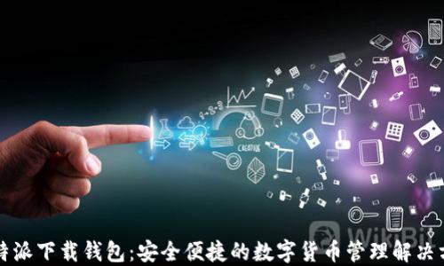 
比特派下载钱包：安全便捷的数字货币管理解决方案