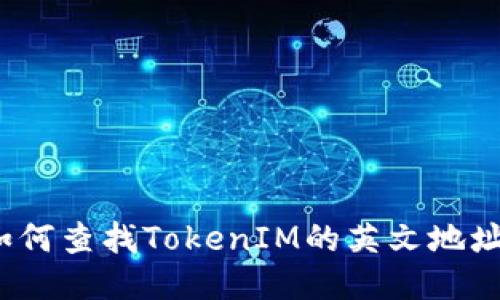 如何查找TokenIM的英文地址？