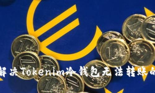 如何解决Tokenim冷钱包无法转账的问题