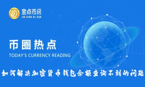 如何解决加密货币钱包余额查询不到的问题