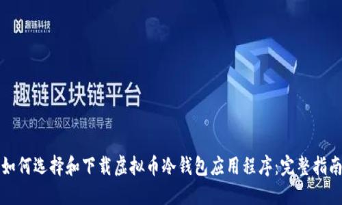 如何选择和下载虚拟币冷钱包应用程序：完整指南