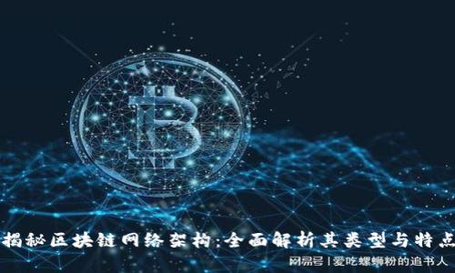 揭秘区块链网络架构：全面解析其类型与特点