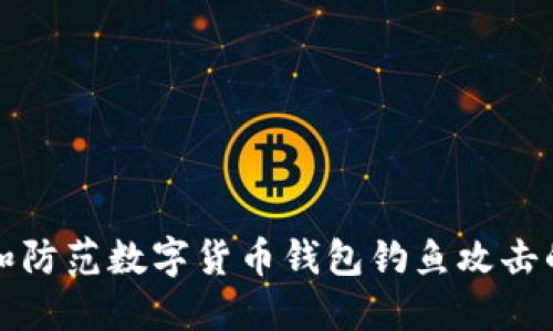 如何识别和防范数字货币钱包钓鱼攻击的全面指南