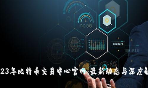 2023年比特币交易中心官网：最新动态与深度解析