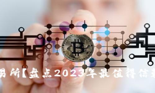 如何选择最安全的交易所？盘点2023年最值得信赖的加密货币交易平台