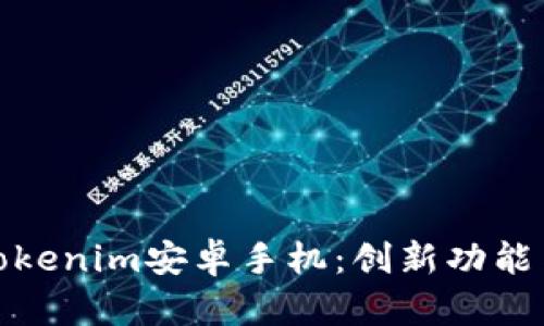 全面解析Tokenim安卓手机：创新功能与用户体验