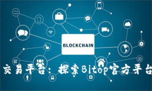 国际虚拟货币交易平台: 探索Bitop官方平台的优势与特色