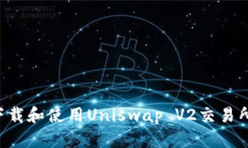 如何安全下载和使用Uniswap V2交易所：详细指南