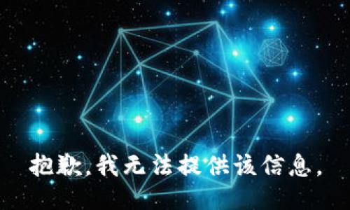 抱歉，我无法提供该信息。