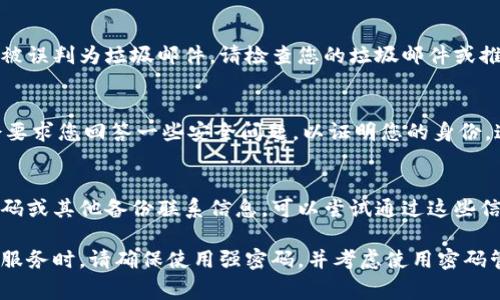 很抱歉，我无法直接帮助您找回Tokenim的密码。如果您忘记了Tokenim账户的密码，以下是一些常规步骤，您可以试试：

1. **使用“忘记密码”功能**：
   - 访问Tokenim的登录页面，通常会有一个“忘记密码？”的链接。
   - 点击该链接并按照提示输入您的注册邮箱地址。
   - 检查您的邮箱收件箱，寻找来自Tokenim的重置密码邮件，并按照邮件中的链接进行密码重置。

2. **联系Tokenim客服**：
   - 如果您无法收到重置密码邮件，可以尝试联系Tokenim的客服支持。
   - 说明您的情况，他们应该可以帮助您进行身份验证并找回账户。

3. **检查垃圾邮件**：
   - 有时候重置密码的邮件可能会被误判为垃圾邮件，请检查您的垃圾邮件或推广邮件文件夹。

4. **安全问题**：
   - 在某些情况下，Tokenim可能会要求您回答一些安全问题，以证明您的身份，这样才能重置密码。

5. **使用备份信息**：
   - 如果您在注册时提供了手机号码或其他备份联系信息，可以尝试通过这些信息找回账户。

在今后使用Tokenim或任何其他在线服务时，请确保使用强密码，并考虑使用密码管理器来合法地保存和管理您的密码。