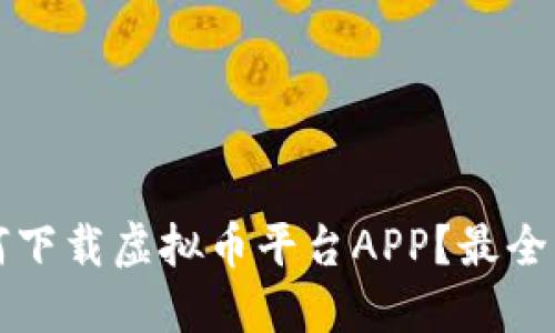 如何下载虚拟币平台APP？最全指南