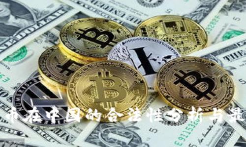 加密货币在中国的合法性分析与最新动态