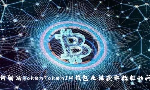 如何解决TokenTokenIM钱包无法获取数据的问题
