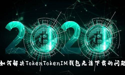 如何解决TokenTokenIM钱包无法下载的问题