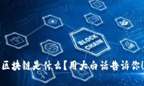 区块链是什么？用大白话告诉你！