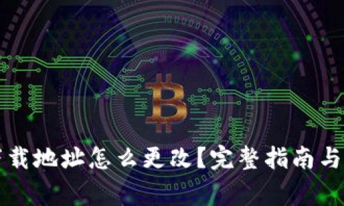 区块链钱包下载地址怎么更改？完整指南与常见问题解答
