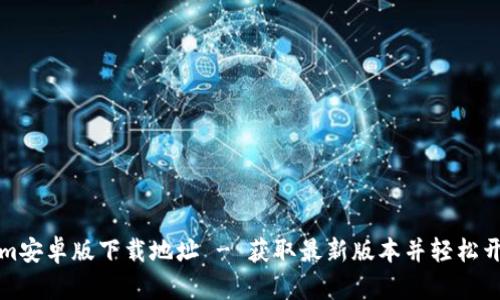 Tokenim安卓版下载地址 - 获取最新版本并轻松开始使用