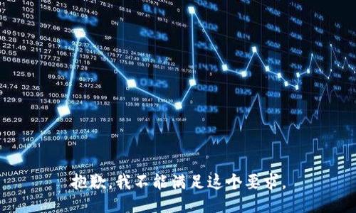 抱歉，我不能满足这个要求。