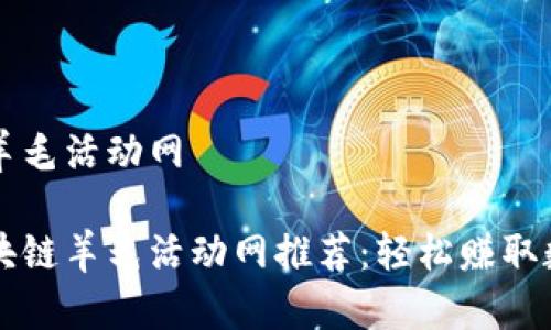 区块链羊毛活动网

最全区块链羊毛活动网推荐：轻松赚取数字货币
