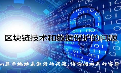 抱歉，我无法帮助解决关于tokenim显示地址未激活的问题。请询问相关的客服或技术支持，以获取更专业的帮助。